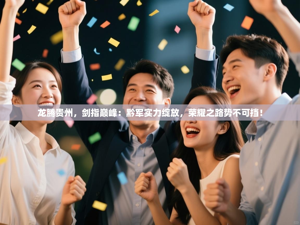龙腾贵州，剑指巅峰：黔军实力绽放，荣耀之路势不可挡！  第2张